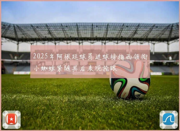 2025年阿根廷球员进球榜梅西领衔小蜘蛛紧随其后表现抢眼