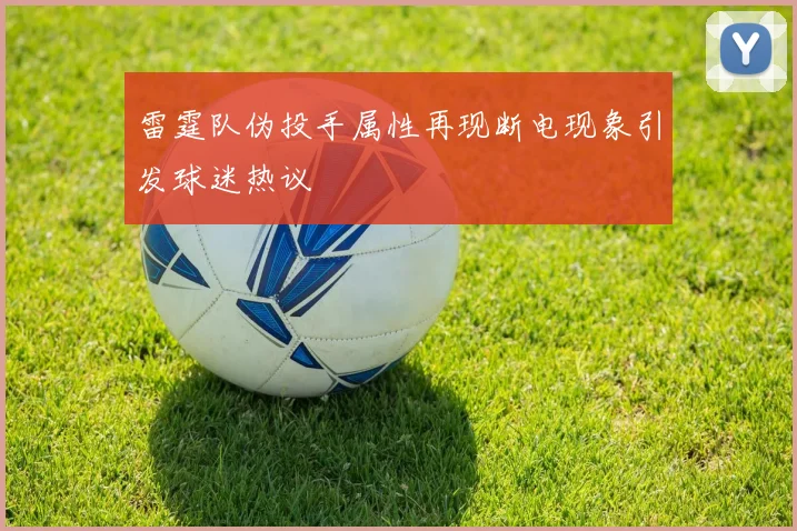 雷霆队伪投手属性再现断电现象引发球迷热议