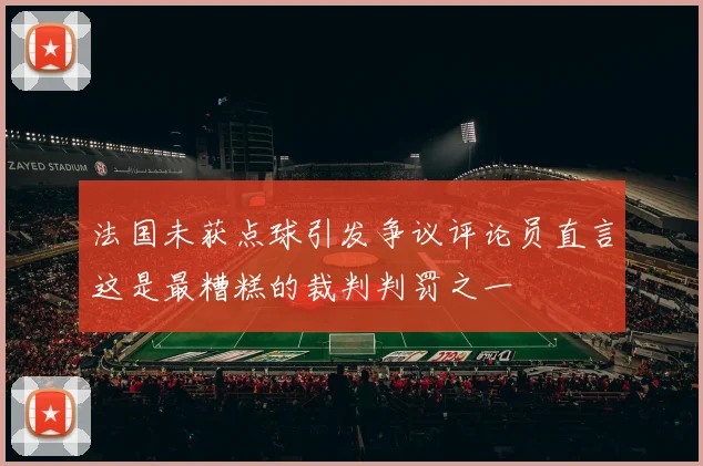 法国未获点球引发争议评论员直言这是最糟糕的裁判判罚之一
