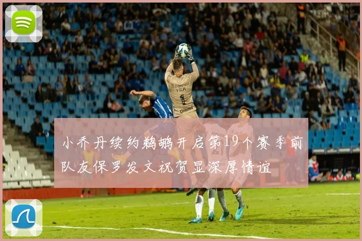 小乔丹续约鹈鹕开启第19个赛季前队友保罗发文祝贺显深厚情谊