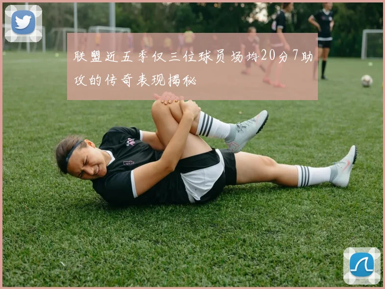 联盟近五季仅三位球员场均20分7助攻的传奇表现揭秘