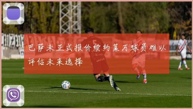 巴萨未正式报价续约莱万球员难以评估未来选择