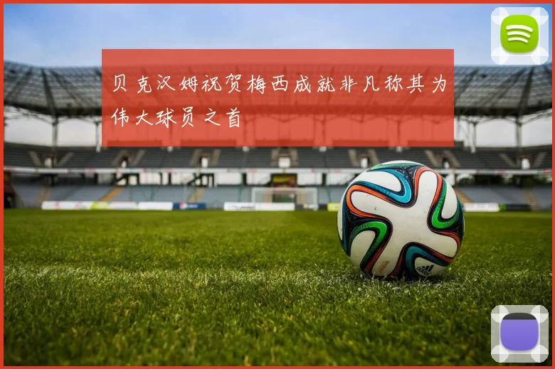 贝克汉姆祝贺梅西成就非凡称其为伟大球员之首