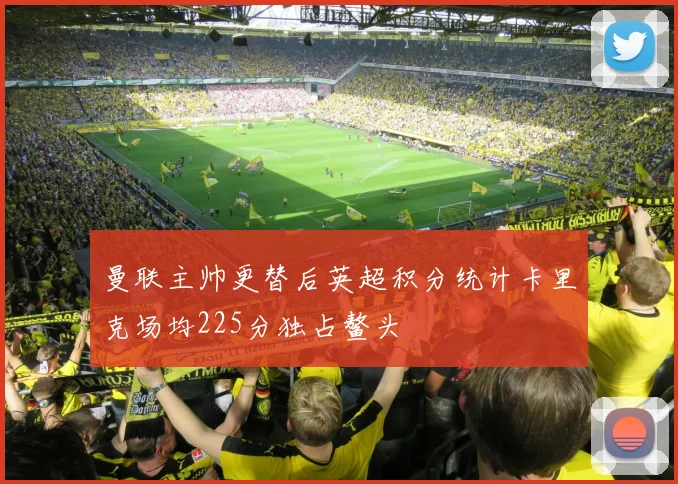 曼联主帅更替后英超积分统计卡里克场均225分独占鳌头