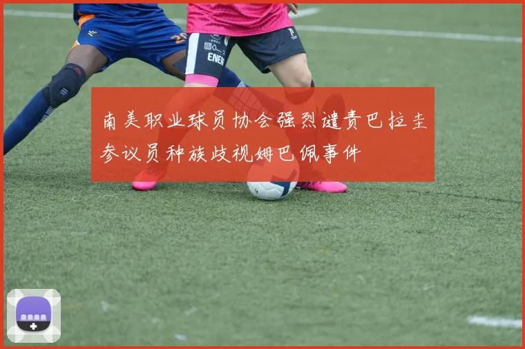 南美职业球员协会强烈谴责巴拉圭参议员种族歧视姆巴佩事件