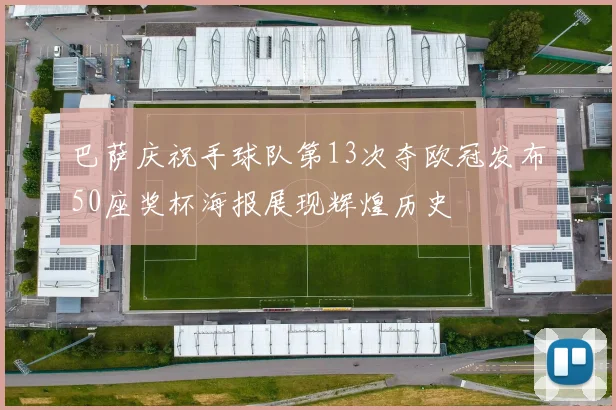 巴萨庆祝手球队第13次夺欧冠发布50座奖杯海报展现辉煌历史