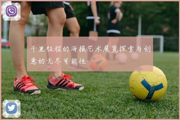 千里征程的海报艺术展览探索与创意的无尽可能性